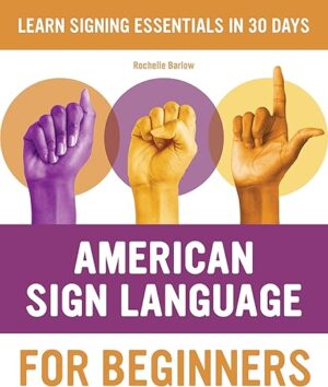 American Sign Language For Beginners: Learn Signing Essentials In 30 Days