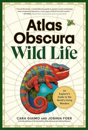 Atlas Obscura: Wild Life: An Explorer’s Guide to the World’s Living Wonders by Author’s Name