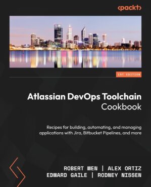 Atlassian DevOps Toolchain Cookbook: Recipes For Building, Automating, And Managing Applications With Jira, Bitbucket Pipelines, And More By Mikael Krief