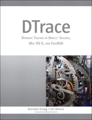 DTrace: Dynamic Tracing In Oracle Solaris, Mac OS X, And FreeBSD By Brendan Gregg And Jim Mauro
