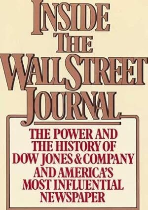 Inside the Wall Street Journal: The History and the Power of Dow Jones and Company and America’s Most Influential Newspaper