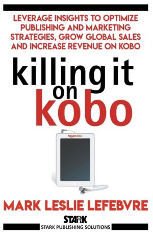 Killing It On Kobo: Leverage Insights To Optimize Publishing And Marketing Strategies, Grow Your Global Sales And Increase Revenue On Kobo By Author’s Name