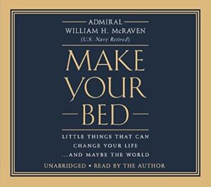 Make Your Bed: Little Things That Can Change Your Life… and Maybe the World by Admiral William H. McRaven