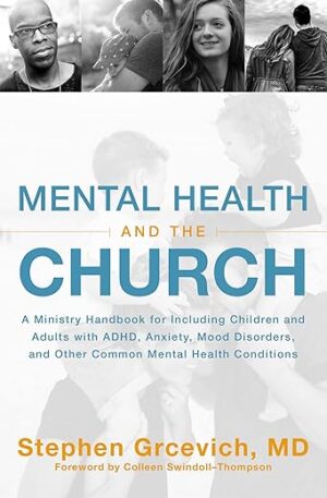 Mental Health And The Church: A Ministry Handbook For Including Children And Adults With ADHD, Anxiety, Mood Disorders, And Other Common Mental Health Conditions By Stephen…