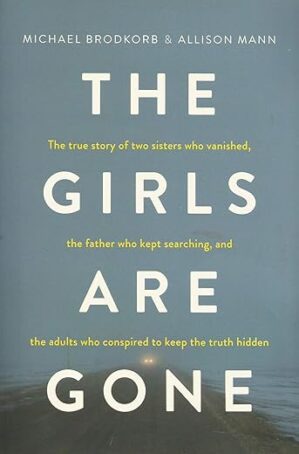 The Girls Are Gone: The True Story of Two Sisters Who Vanished, the Father Who Kept Searching, and the Adults Who Conspired to Keep the Truth Hidden by Michael Brodkorb and…