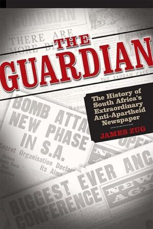 The Guardian: The History of South Africa’s Extraordinary Anti-Apartheid Newspaper by James Zug
