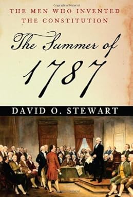 The Summer Of 1787: The Men Who Invented The Constitution By David O. Stewart