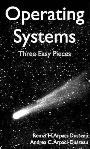 Operating Systems: Three Easy Pieces by Remzi H. Arpaci-Dusseau